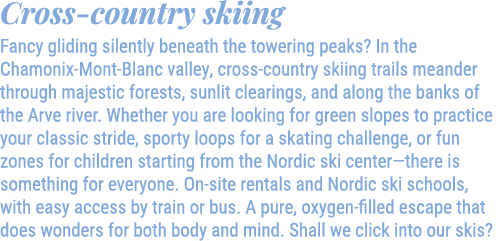 Cross country skiing Fancy gliding silently beneath the towering peaks? In the Chamonix Mont Blanc valley, cross coun...