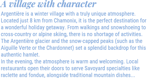 A village with character Argenti re is a winter village with a truly unique atmosphere. Located just 8 km from Chamon...