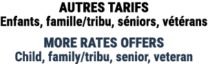 AUTRES TARIFS Enfants, famille/tribu, s niors, v t rans MORE RATES OFFERS Child, family/tribu, senior, veteran
