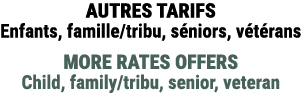 AUTRES TARIFS Enfants, famille/tribu, s niors, v t rans MORE RATES OFFERS Child, family/tribu, senior, veteran