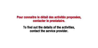 Pour connaitre le d tail des activit s propos es, contacter le prestataire. To find out the details of the activities...