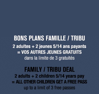 BONS PLANS FAMILLE / Tribu 2 adultes + 2 jeunes 5/14 ans payants = VOS AUTRES JEUNES GRATUITS dans la limite de 3 gra...